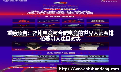 重磅预告：赣州电竞与合肥电竞的世界大师赛排位赛引人注目对决